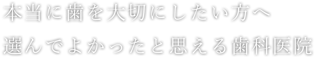 本当に歯を大切にしたい方へ選んでよかったと思える歯科医院